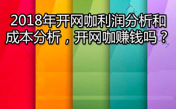 最詳細(xì)的開網(wǎng)咖（網(wǎng)吧）的成本利潤(rùn)分析